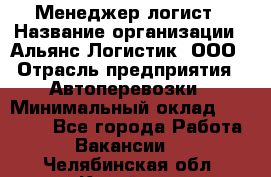 Менеджер-логист › Название организации ­ Альянс-Логистик, ООО › Отрасль предприятия ­ Автоперевозки › Минимальный оклад ­ 10 000 - Все города Работа » Вакансии   . Челябинская обл.,Копейск г.